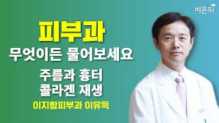 [피부과] 무엇이든 물어보세요 + 주름과 흉터;콜라겐 재생 / 이지함피부과 이유득