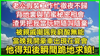 老公假装工作忙彻夜不归！背地里与闺蜜秘密相会！渣男把我当玩物随叫随弃！被亲戚嘲讽我穷酸无能！当晚我开豪车出现在宴会！他得知后瞬间跪地求饶#生活经验#情感故事#深夜浅读#幸福人生#生活经验#情感故事