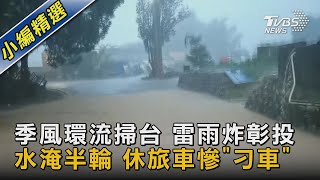 季風環流掃台 雷雨炸彰投  水淹半輪 休旅車慘「刁車」｜TVBS新聞