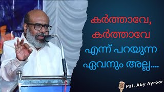 കർത്താവേ കർത്താവേ  എന്ന് പറയുന്ന ഏവനും അല്ല... || Pst. Aby Ayroor