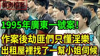 解密檔案——1995年廣東一號案！作案後劫匪們只懂淫樂！出租屋裡找了一幫小姐伺候！