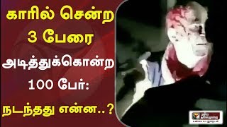 காரில் சென்ற 3 பேரை அடித்துக்கொன்ற 100 பேர் - நடந்தது என்ன..?