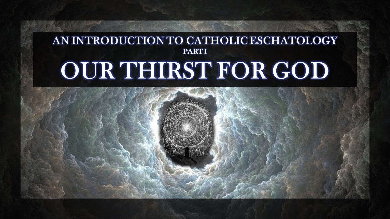 Introduction To Catholic Eschatology, Part I: Our Thirst For God - YouTube