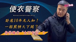 卧底10年无人知，一招煎饼天下闻？便衣警察身份曝光太不专业！