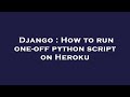 Django : How to run one-off python script on Heroku