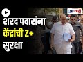 Sharad Pawar Security | शरद पवारांना केंद्रांची Z+ सुरक्षा | Marathi News