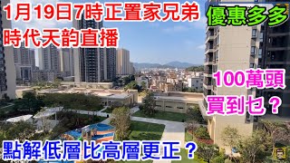 優惠多多置家兄弟時代天韵直播1月19日7時開鑼！｜原來低層園林仲靚過高層遠河景｜100萬頭真抵買系列｜未睇過1幢現樓的景觀到底又係點？