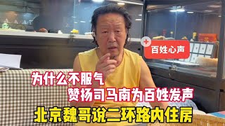 为什么不服气？北京魏哥聊二环路内住房，赞扬司马南为百姓发声