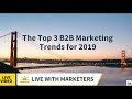 Live with Marketers: The Top 3 B2B Marketing Trends for 2019