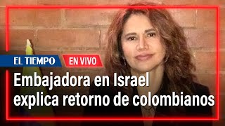 EN VIVO: Embajadora de Colombia en Israel explica el retorno de compatriotas | El Tiempo