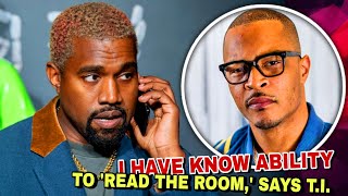 WHY KANYE WEST HAS LOST THE ABILITY TO 'READ THE ROOM,' SAYS T.I.