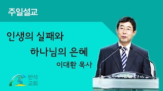 반석교회 20221211 인생의 실패와 하나님의 은혜 - 이대환 목사