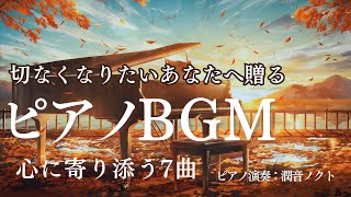 【ピアノBGM』切なくなりたいあなたへ贈る～心に寄り添う癒し厳選7曲～