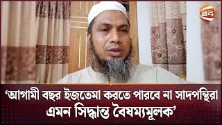 আগামী বছর ইজতেমা করতে পারবে না, এমন সিদ্ধান্ত বৈষম্যমূলক: সাদপন্থিদের মিডিয়া সমন্বয়ক | Channel 24