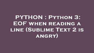 PYTHON : Python 3: EOF when reading a line (Sublime Text 2 is angry)