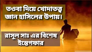 তওবা দিয়ে খোদাতত্ত্ব জ্ঞান হাসিলের উপায়।। রাসূল সাঃ এর বিশেষ ইস্তেগফার।। Tawbaa