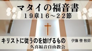 マタイの福音書19章16～22節　説教：キリストに従うのを妨げるもの　伊藤 僚 牧師　久喜福音自由教会 主日礼拝　2022年3月20日(日)