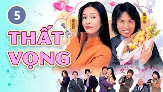 Thất Vọng tập 5 | Huỳnh Tử Hoa, Trịnh Du Linh | TVB