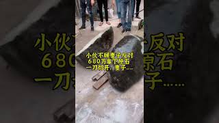 小伙不顾妻子反对680拿下原石，一刀切开，妻子瞬间……翡翠直播，緬甸翡翠直播間，全球可快遞，記得點訂閱， #玉 #赌石 #原石 #缅甸翡翠 #珠寶#翡翠  #翡翠原石