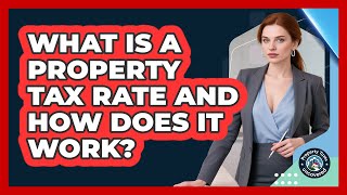 What Is A Property Tax Rate And How Does It Work? - Property Taxes Uncovered