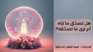 الإدراكات - لعبة العقل الدّاخلية