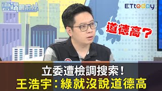 朝野立委遭檢調搜索！王浩宇：民進黨就沒說道德標準高｜雲端最前線20200731精華