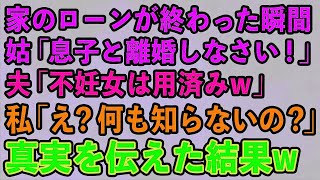 【スカッとする話】私が住宅ローンの支払いを終わらせた瞬間。姑「息子と離婚しろ！」夫「妊娠出来ない女は用済み！」私「え？何も知らないの？」→真実を伝えた結果