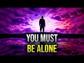 Why You MUST BE ALONE During Your Spiritual Journey