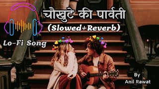 Chaukhute ki Parwati (Slowed+Reverb) ll Lo-Fi Song ll Latest Pahadi Song 2022