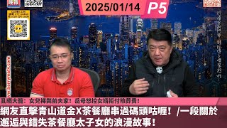 啤梨頻道 20250114 P5  亂晒大籠：女兒裸斃前夫家！岳母怒控女婿拒付殮葬費！/網友直擊青山道金X茶餐廳串過碼頭咕喱！/一段關於邂逅與錯失茶餐廳太子女的浪漫故事！