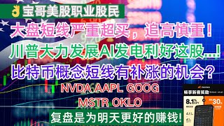 美股大盘短线严重超买，追高慎重！川普大力发展AI发电利好这股...!比特币概念短线有补涨的机会？NVDA AAPL GOOG MSTR OKLO! 01232025