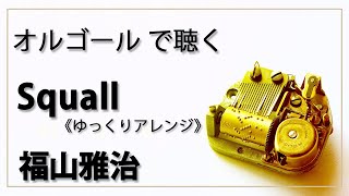 Squall　福山雅治　１曲　ゆっくりバージョン　 癒し【高音質 リラックス 睡眠 勉強用 BGM 作業用】オルゴール  musicbox