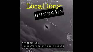 Locations Unknown EP. #35 - Unidentified Flying Objects