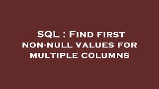 SQL : Find first non-null values for multiple columns