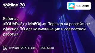 Вебинар «SQUADUS от МойОфис. Переход на российское офисное ПО для коммуникации и совместной работы»