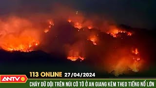 Bản tin 113 online ngày 27/4: Huy động hơn 200 cán bộ, chiến sĩ tham gia chữa cháy trên núi Cô Tô
