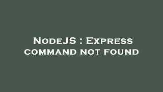 NodeJS : Express command not found