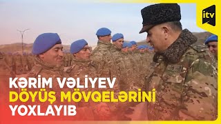 Baş Qərargah rəisi döyüş mövqelərində olub