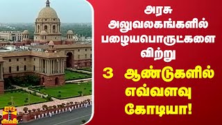 அரசு அலுவலகங்களில் பழைய பொருட்களை விற்று - 3 ஆண்டுகளில் எவ்வளவு கோடியா! - மத்திய அரசு அதிரடி