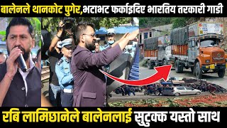 बालेनले थानकोट पुगेर भटाभट यसरी फर्काए भारतिय तरकारीको गाडी | Balen Shan News Update