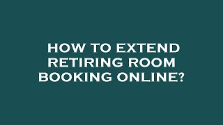 How to extend retiring room booking online?