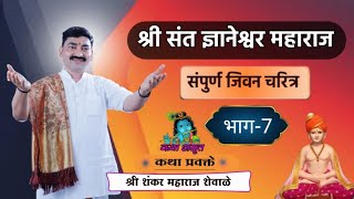 श्री संत ज्ञानेश्वर महाराज संपूर्ण जीवन चरित्र भाग-७ ! कथा प्रवक्ते - श्री शंकर महाराज शेवाळे