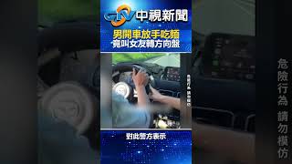 扯！男開車「放手」吃麵　竟叫女友轉方向盤 @chinatvnews  #shorts #國道 #危險駕駛