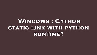 Windows : Cython static link with python runtime?
