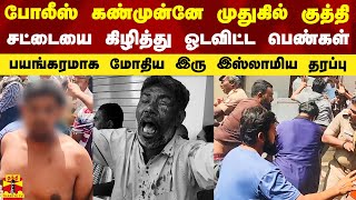 போலீஸ் கண்முன் முதுகில் குத்தி சட்டையை கிழித்து ஓடவிட்ட பெண்கள்..பயங்கரமாக மோதிய இரு இஸ்லாமிய தரப்பு