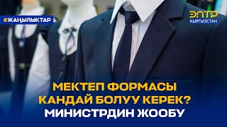 МЕКТЕП ФОРМАСЫ КАНДАЙ БОЛУУ КЕРЕК? МИНИСТРДИН ЖООБУ