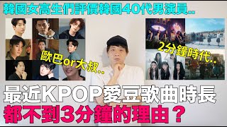 最近KPOP愛豆歌曲都不到3分鐘的理由？/韓國女高中生們評價韓國40代男演員是大叔還是歐巴｜DenQ