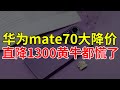 太狠了，华为mate70大降价，直降1300黄牛都慌了！老用户谈谈感受！