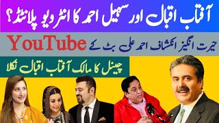 Aftab iqbal aur sohail amhad k interviews planted hain?| ahmad butt k YouTube channel ka owner aftab