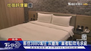 你的乾淨不是我的乾淨!客控$3880住灰塵房 業者反批吹毛求疵｜TVBS新聞